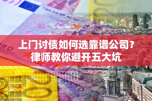 武汉上门讨债如何选靠谱公司？律师教你避开五大坑