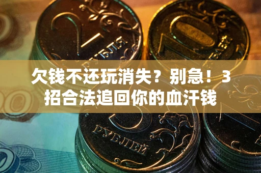 武汉欠钱不还玩消失？别急！3招合法追回你的血汗钱